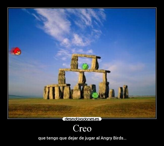 Creo - que tengo que dejar de jugar al Angry Birds...