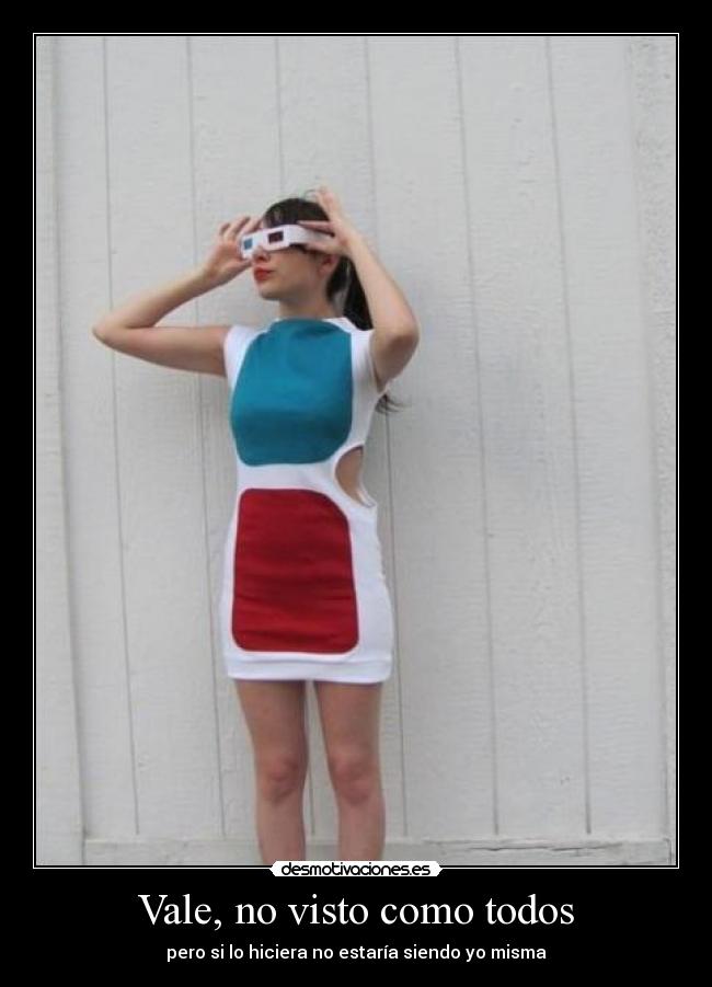 Vale, no visto como todos - pero si lo hiciera no estaría siendo yo misma