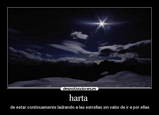 harta - de estar continuamente ladrando a las estrellas sin valor de ir a por ellas