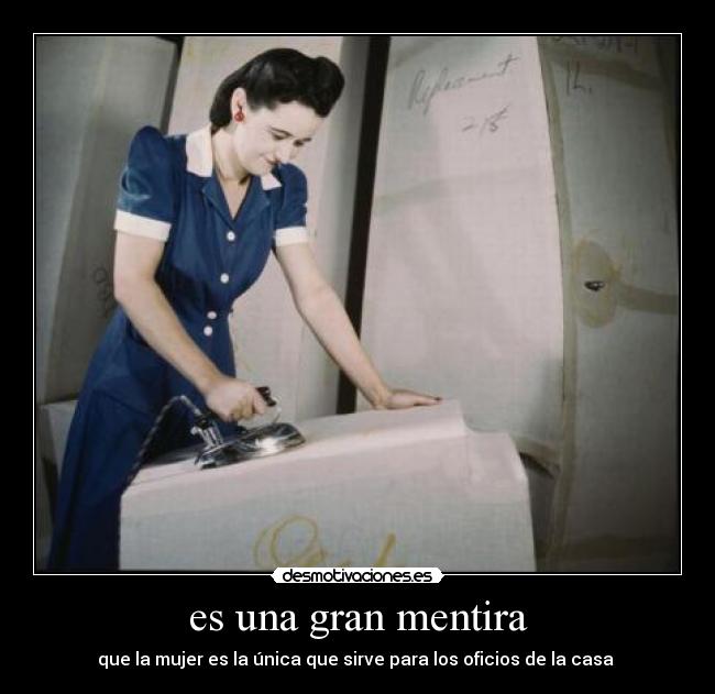 es una gran mentira - que la mujer es la única que sirve para los oficios de la casa
