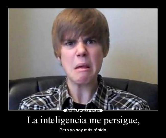 La inteligencia me persigue, -
