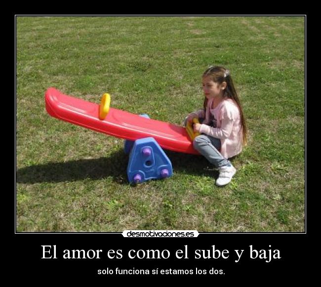 El amor es como el sube y baja - solo funciona sí estamos los dos.
