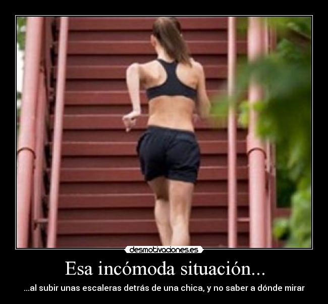 Esa incómoda situación... - ...al subir unas escaleras detrás de una chica, y no saber a dónde mirar