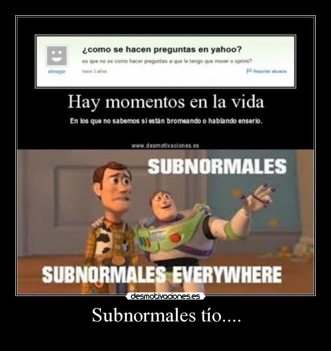 Subnormales tío.... -          