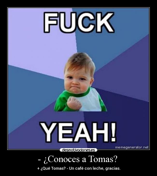- ¿Conoces a Tomas? - + ¿Qué Tomas? - Un café con leche, gracias.