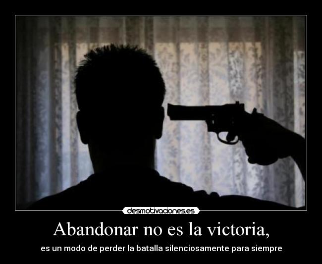 Abandonar no es la victoria, - es un modo de perder la batalla silenciosamente para siempre