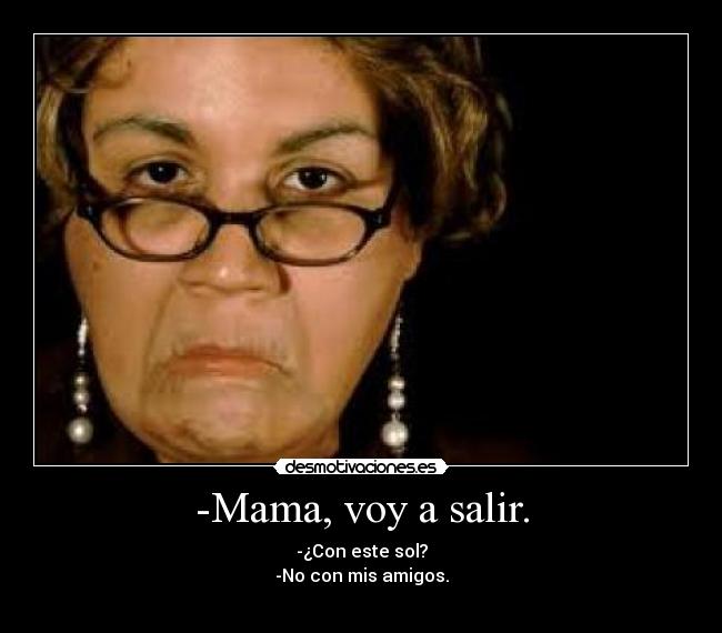 -Mama, voy a salir. - -¿Con este sol?
-No con mis amigos.
