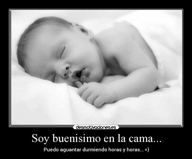 Soy buenisimo en la cama... - Puedo aguantar durmiendo horas y horas... =)