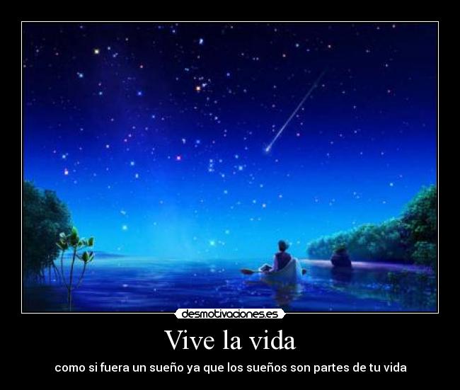 Vive la vida - como si fuera un sueño ya que los sueños son partes de tu vida