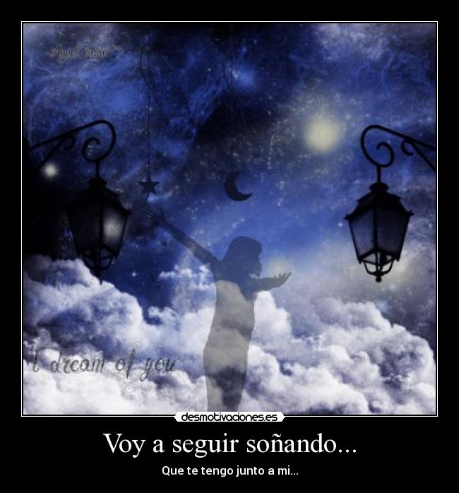 Voy a seguir soñando... - Que te tengo junto a mi...