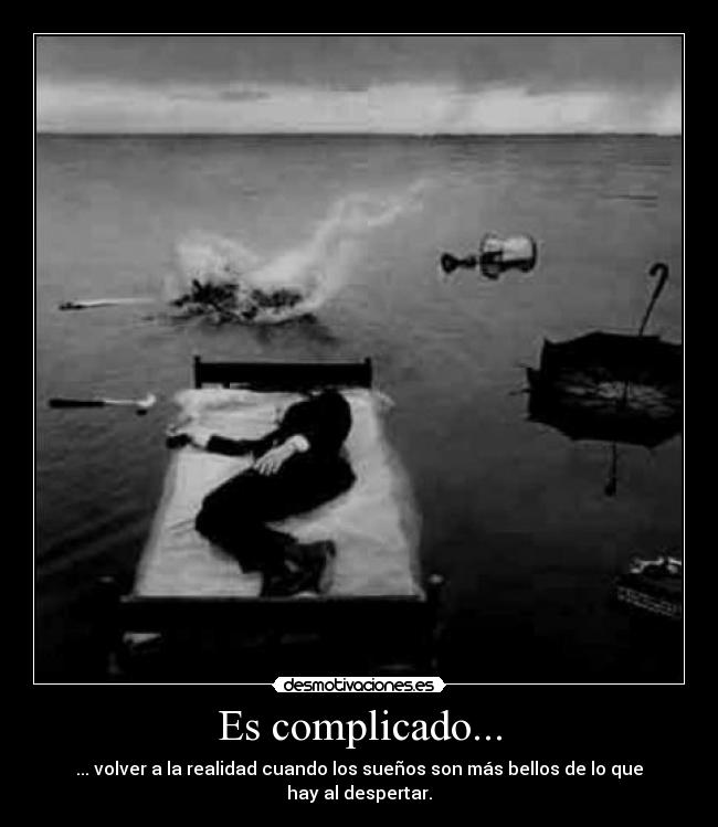 Es complicado... - ... volver a la realidad cuando los sueños son más bellos de lo que hay al despertar.