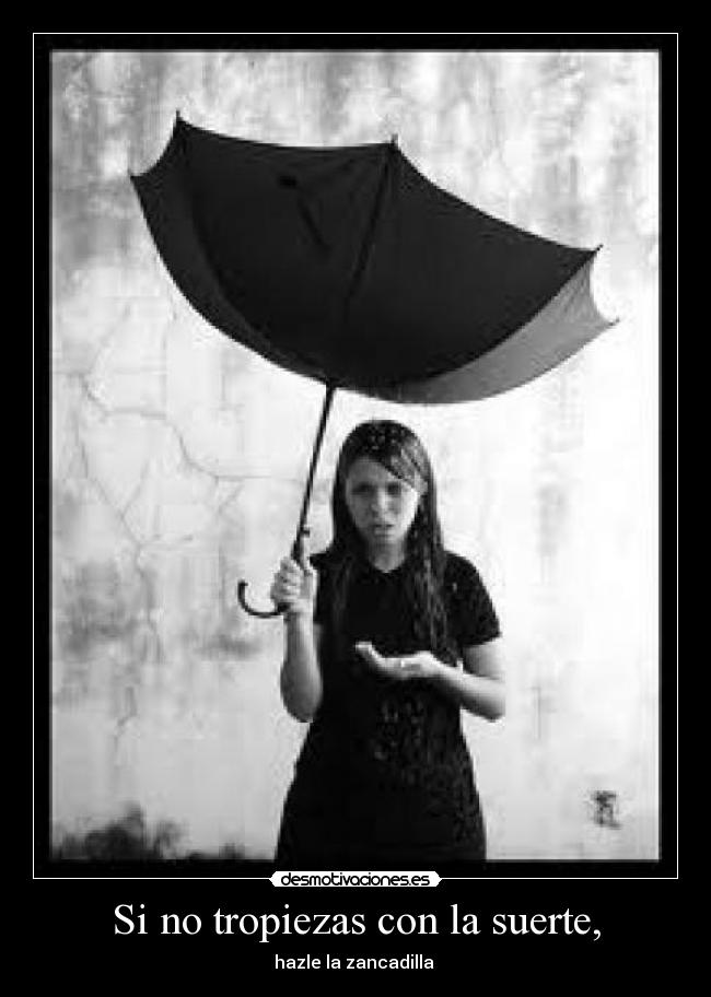 Si no tropiezas con la suerte, -