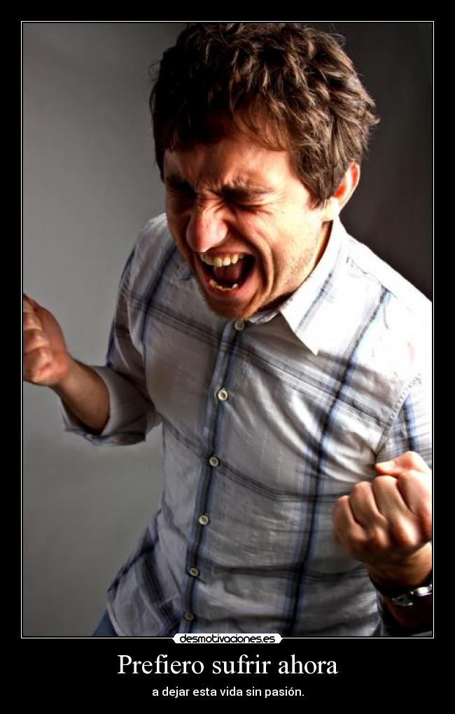 Prefiero sufrir ahora -