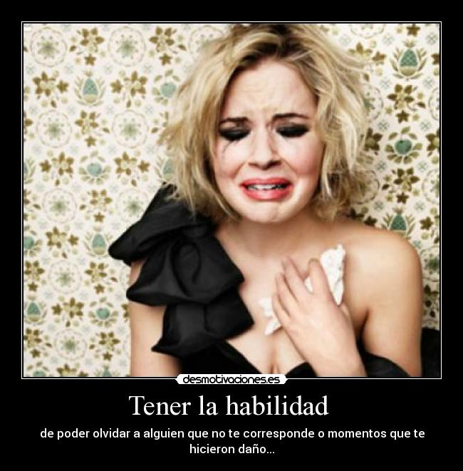 Tener la habilidad - de poder olvidar a alguien que no te corresponde o momentos que te hicieron daño...