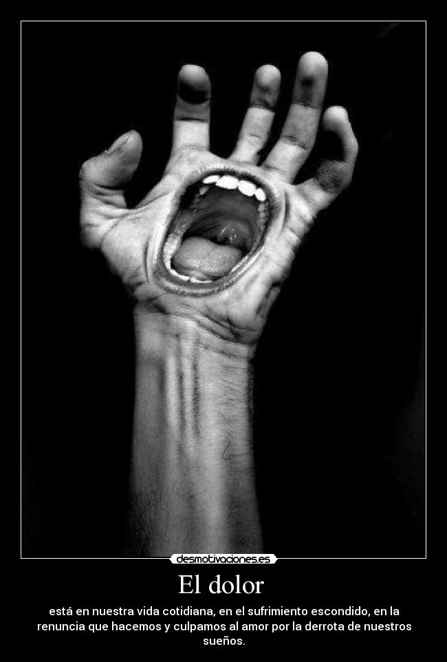 El dolor  - está en nuestra vida cotidiana, en el sufrimiento escondido, en la
renuncia que hacemos y culpamos al amor por la derrota de nuestros
sueños.