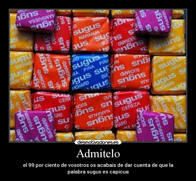 Admitelo - el 99 por ciento de vosotros os acabais de dar cuenta de que la
palabra sugus es capicua