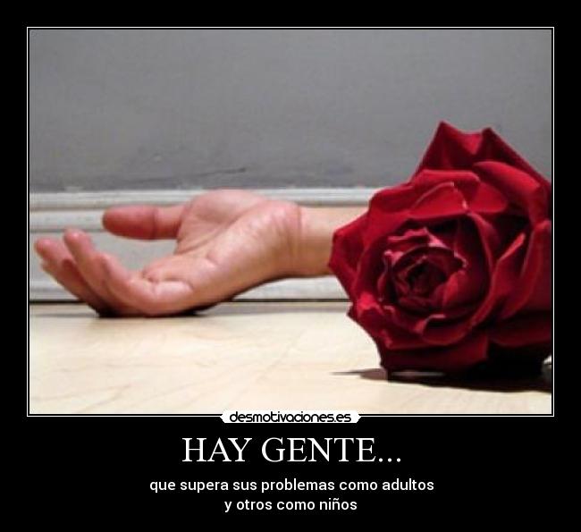 HAY GENTE... - que supera sus problemas como adultos
y otros como niños