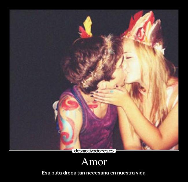 Amor - Esa puta droga tan necesaria en nuestra vida.