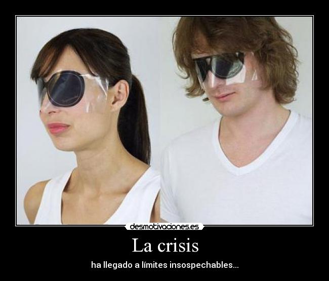 La crisis - ha llegado a límites insospechables...