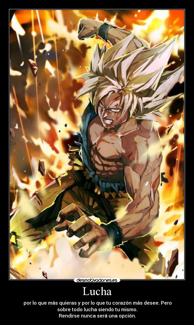 Lucha - por lo que más quieras y por lo que tu corazón más desee. Pero
sobre todo lucha siendo tu mismo.
Rendirse nunca será una opción.