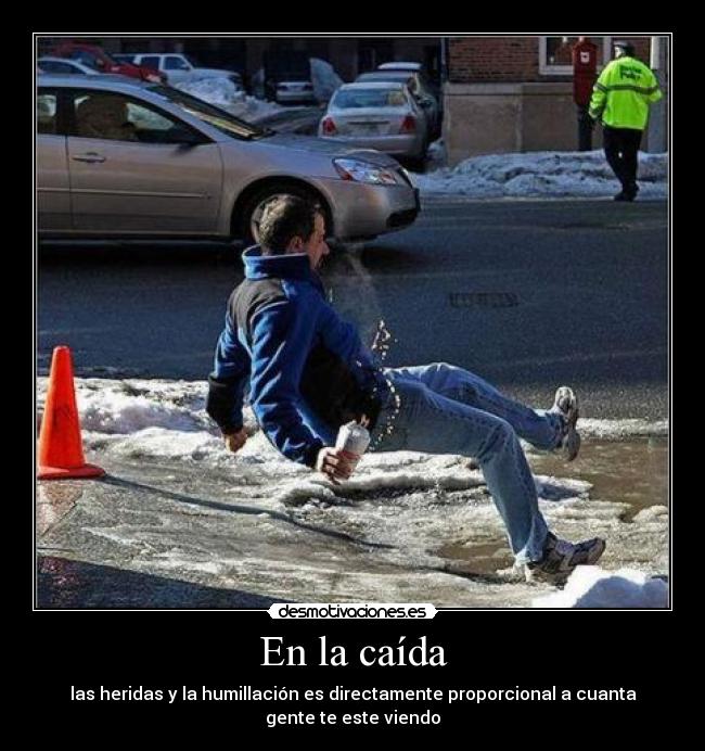 En la caída - las heridas y la humillación es directamente proporcional a cuanta
gente te este viendo