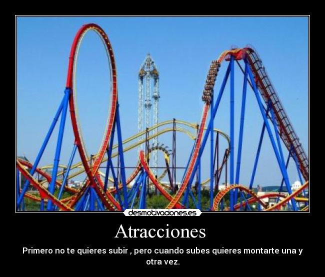 Atracciones  - Primero no te quieres subir , pero cuando subes quieres montarte una y otra vez.