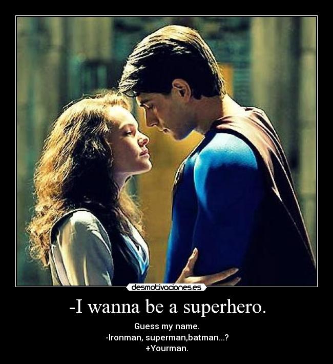 -I wanna be a superhero. - Guess my name.
-Ironman, superman,batman...?
+Yourman.♥