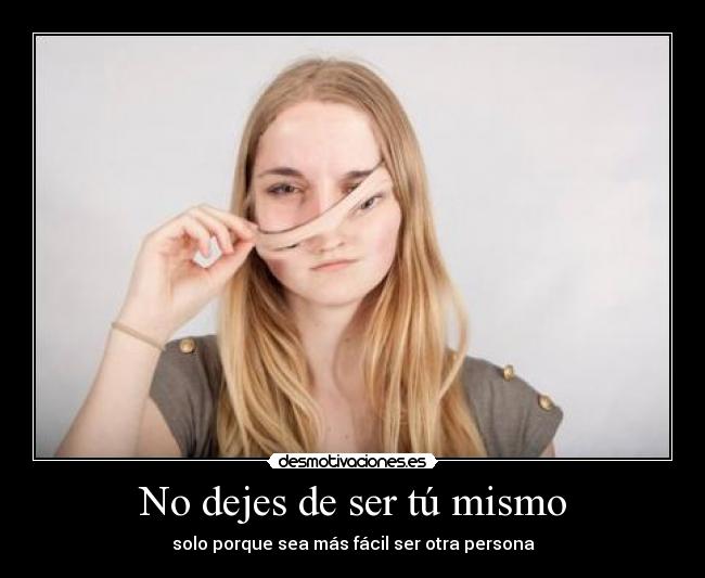 No dejes de ser tú mismo - solo porque sea más fácil ser otra persona