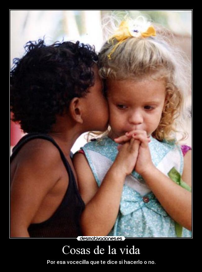 Cosas de la vida - Por esa vocecilla que te dice si hacerlo o no.