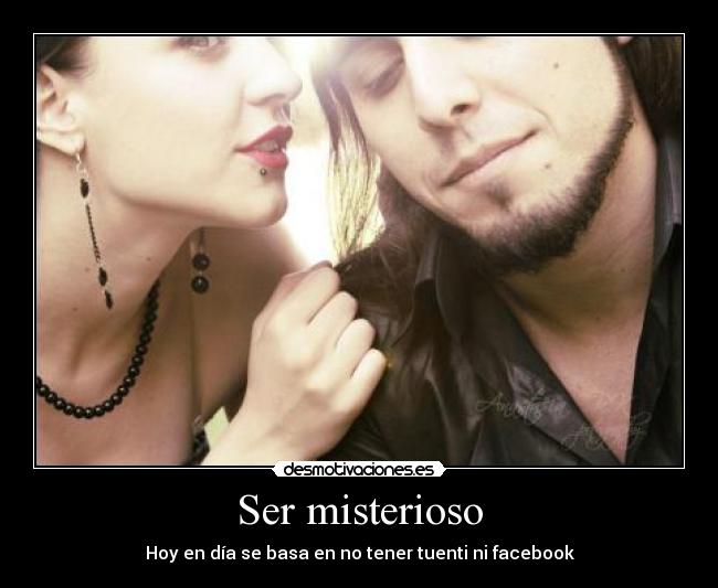 Ser misterioso - Hoy en día se basa en no tener tuenti ni facebook