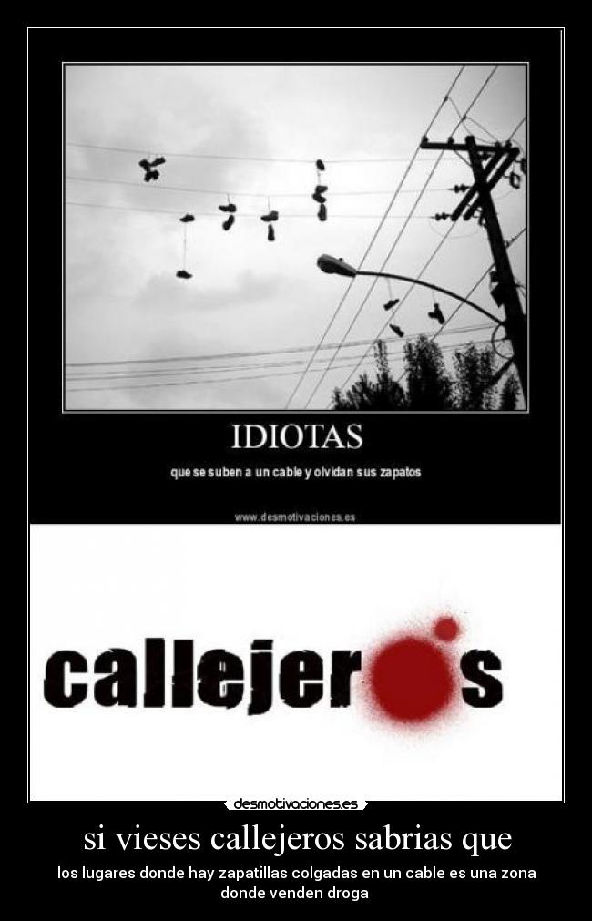 si vieses callejeros sabrias que - los lugares donde hay zapatillas colgadas en un cable es una zona
donde venden droga