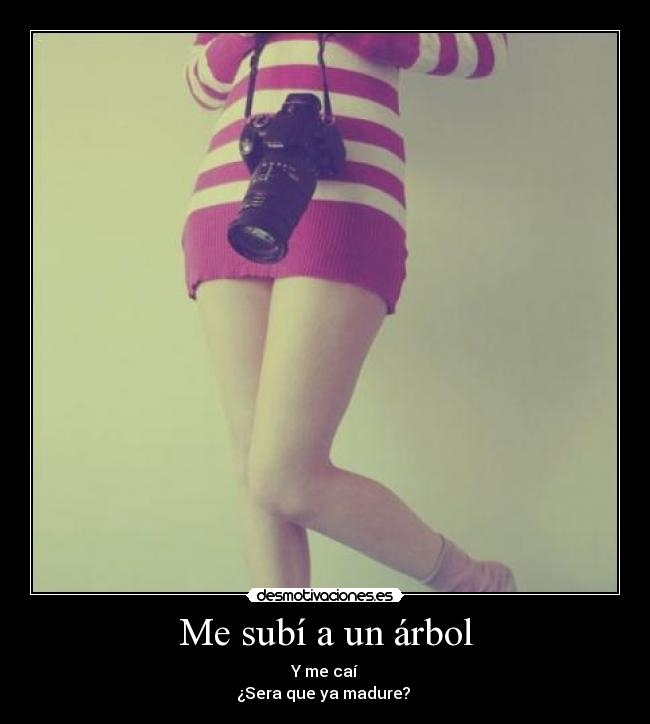 Me subí a un árbol - Y me caí
¿Sera que ya madure?