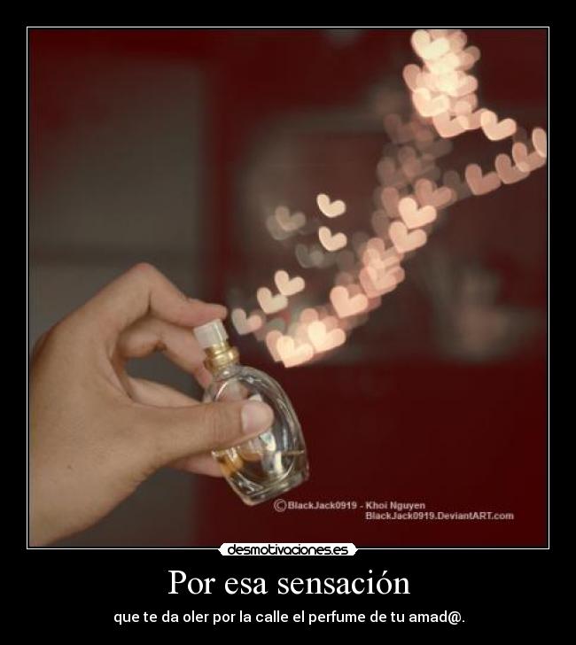 Por esa sensación - que te da oler por la calle el perfume de tu amad@.