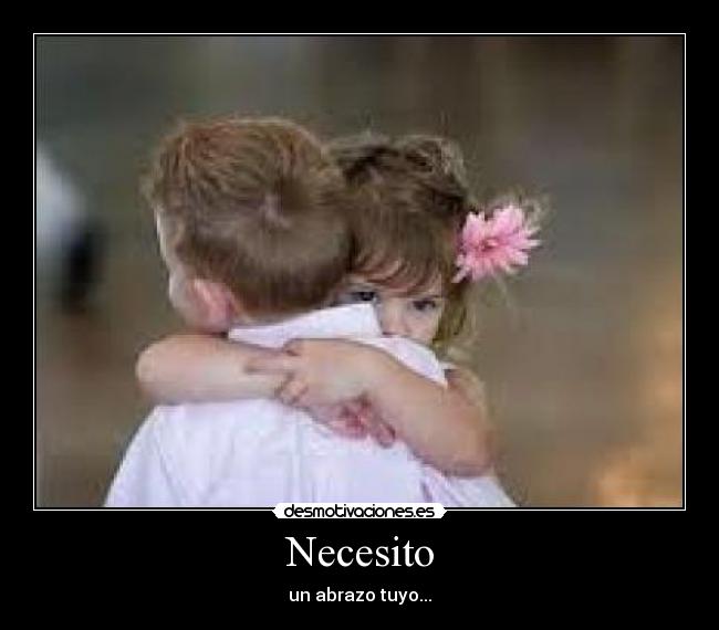 Necesito - un abrazo tuyo...