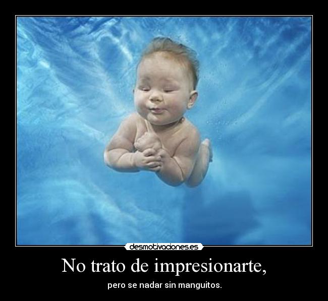 No trato de impresionarte, - pero se nadar sin manguitos.
