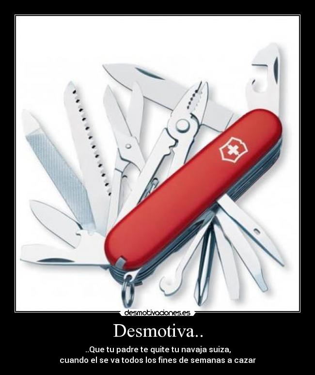 Desmotiva.. - ..Que tu padre te quite tu navaja suiza,
cuando el se va todos los fines de semanas a cazar
