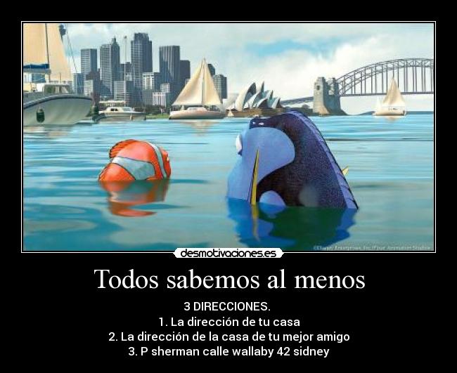 Todos sabemos al menos - 3 DIRECCIONES.
1. La dirección de tu casa
2. La dirección de la casa de tu mejor amigo
3. P sherman calle wallaby 42 sidney