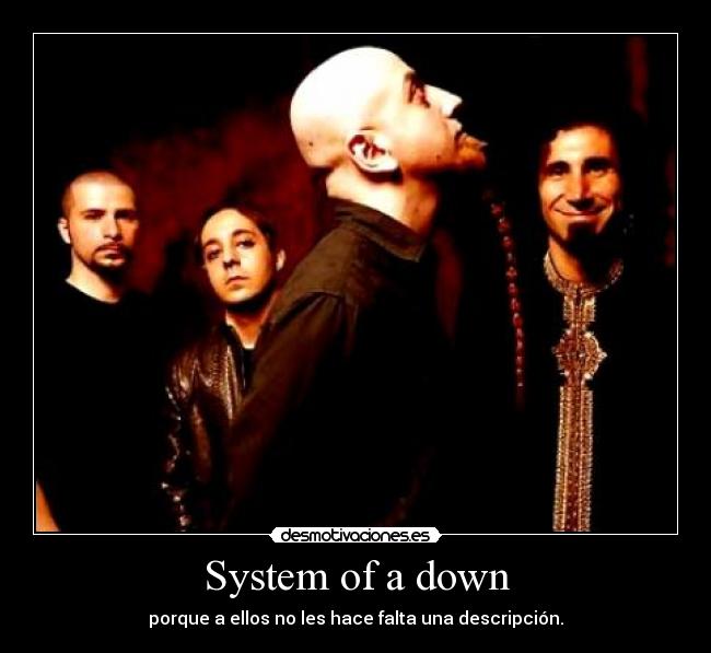 System of a down - porque a ellos no les hace falta una descripción.