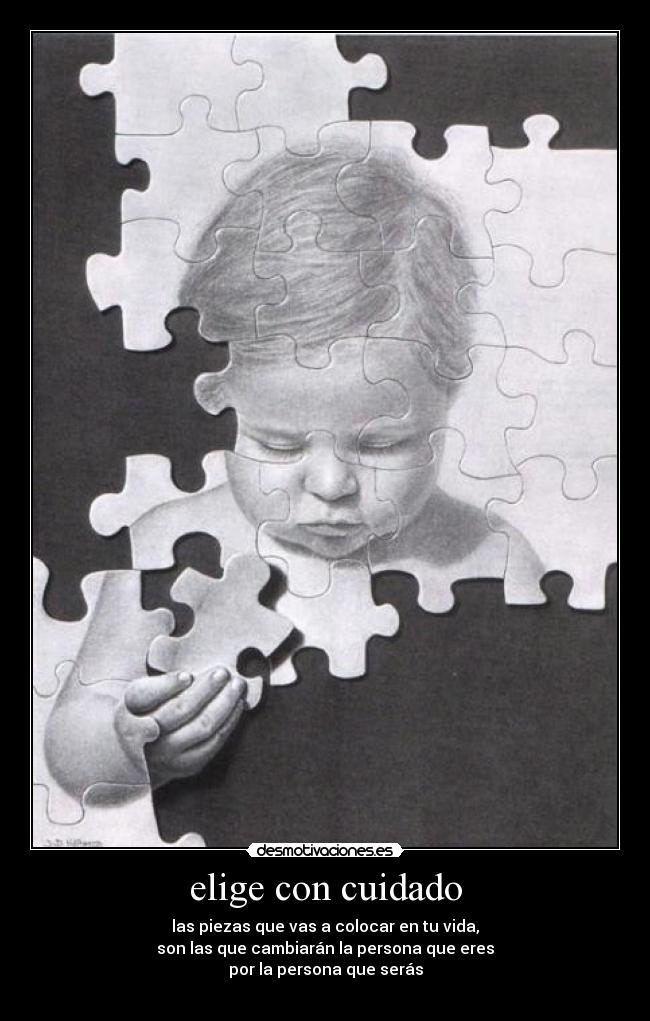 elige con cuidado - las piezas que vas a colocar en tu vida,
son las que cambiarán la persona que eres
por la persona que serás
