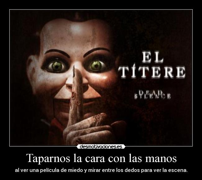 Taparnos la cara con las manos - al ver una película de miedo y mirar entre los dedos para ver la escena.