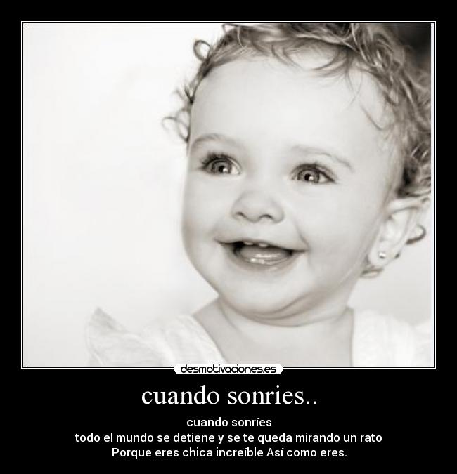 cuando sonries.. - cuando sonríes
todo el mundo se detiene y se te queda mirando un rato
Porque eres chica increíble Así como eres.