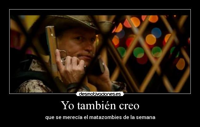 Yo también creo - que se merecía el matazombies de la semana