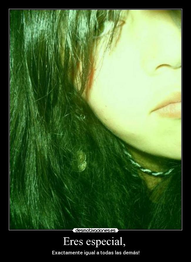 Eres especial, - Exactamente igual a todas las demás!