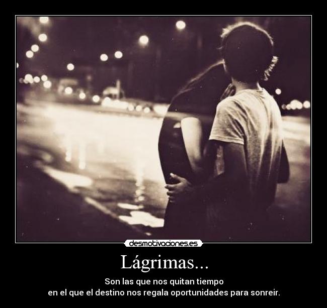 Lágrimas... - Son las que nos quitan tiempo
en el que el destino nos regala oportunidades para sonreir.