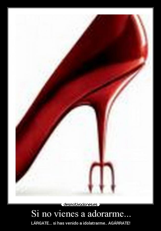 Si no vienes a adorarme... -