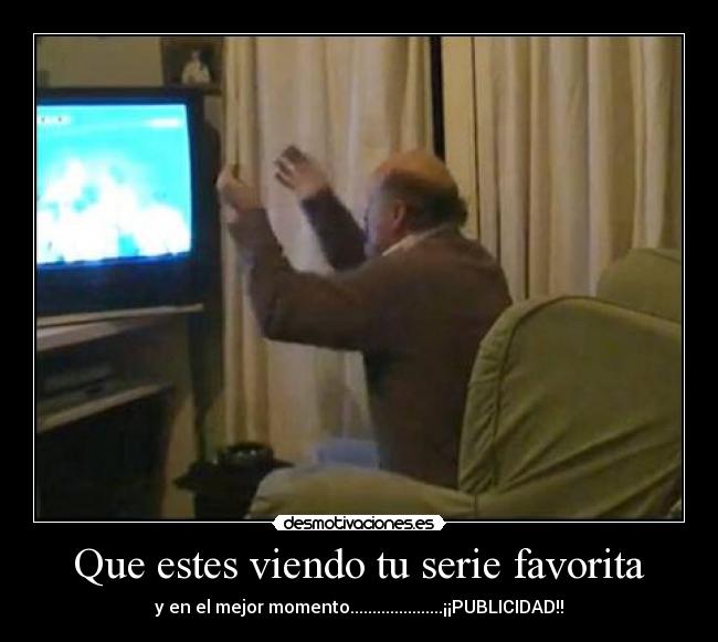 Que estes viendo tu serie favorita - y en el mejor momento.....................¡¡PUBLICIDAD!!