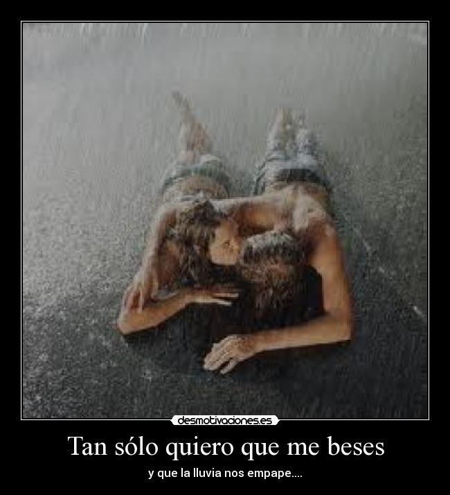 Tan sólo quiero que me beses - y que la lluvia nos empape....