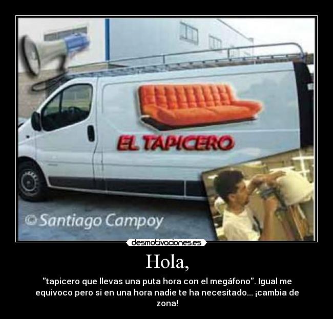 Hola, - tapicero que llevas una puta hora con el megáfono. Igual me
equivoco pero si en una hora nadie te ha necesitado... ¡cambia de
zona!