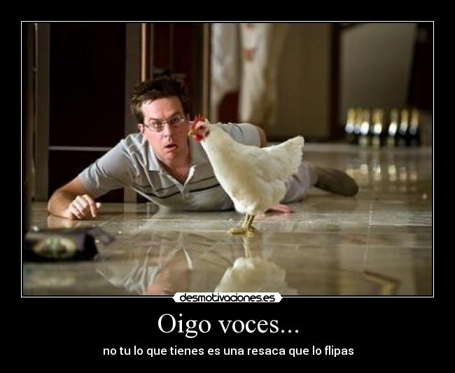 Oigo voces... - no tu lo que tienes es una resaca que lo flipas