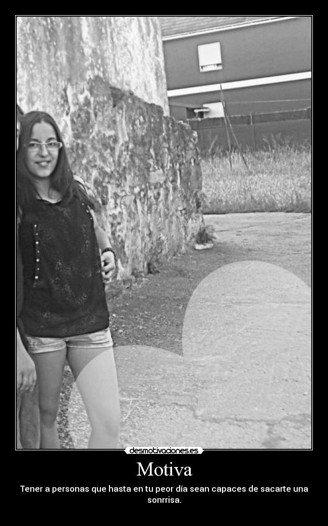 Motiva - Tener a personas que hasta en tu peor día sean capaces de sacarte una sonrrisa.